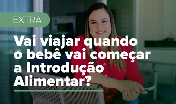 Vai viajar quando o bebê vai começar a introdução alimentar?